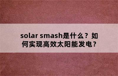 solar smash是什么？如何实现高效太阳能发电？